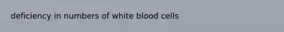 deficiency in numbers of white blood cells