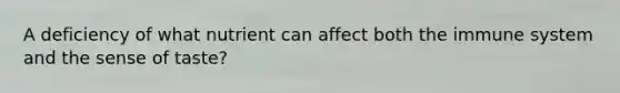 A deficiency of what nutrient can affect both the immune system and the sense of taste?
