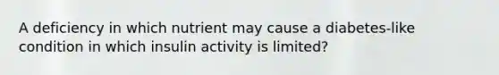 A deficiency in which nutrient may cause a diabetes-like condition in which insulin activity is limited?