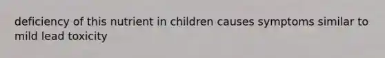 deficiency of this nutrient in children causes symptoms similar to mild lead toxicity