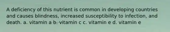 A deficiency of this nutrient is common in developing countries and causes blindness, increased susceptibility to infection, and death. a. vitamin a b. vitamin c c. vitamin e d. vitamin e