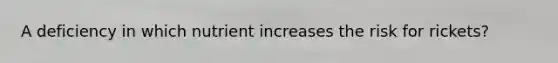 A deficiency in which nutrient increases the risk for rickets?