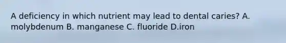 A deficiency in which nutrient may lead to dental caries? A. molybdenum B. manganese C. fluoride D.iron