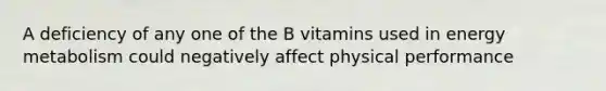 A deficiency of any one of the B vitamins used in energy metabolism could negatively affect physical performance