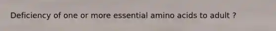 Deficiency of one or more essential <a href='https://www.questionai.com/knowledge/k9gb720LCl-amino-acids' class='anchor-knowledge'>amino acids</a> to adult ?