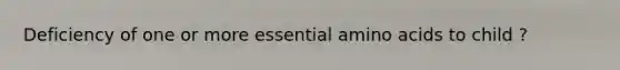 Deficiency of one or more essential <a href='https://www.questionai.com/knowledge/k9gb720LCl-amino-acids' class='anchor-knowledge'>amino acids</a> to child ?