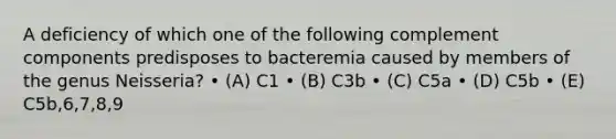 A deficiency of which one of the following complement components predisposes to bacteremia caused by members of the genus Neisseria? • (A) C1 • (B) C3b • (C) C5a • (D) C5b • (E) C5b,6,7,8,9