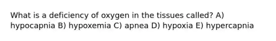 What is a deficiency of oxygen in the tissues called? A) hypocapnia B) hypoxemia C) apnea D) hypoxia E) hypercapnia