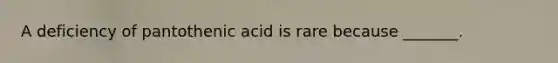 A deficiency of pantothenic acid is rare because _______.