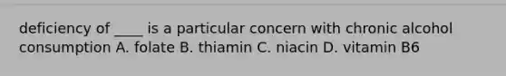 deficiency of ____ is a particular concern with chronic alcohol consumption A. folate B. thiamin C. niacin D. vitamin B6