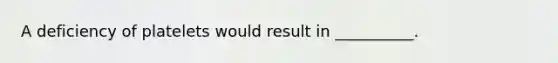 A deficiency of platelets would result in __________.