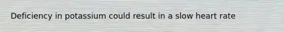 Deficiency in potassium could result in a slow heart rate