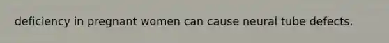 deficiency in pregnant women can cause neural tube defects.