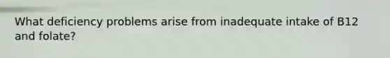 What deficiency problems arise from inadequate intake of B12 and folate?