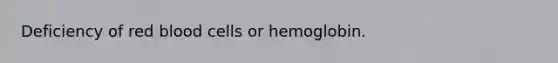 Deficiency of red blood cells or hemoglobin.