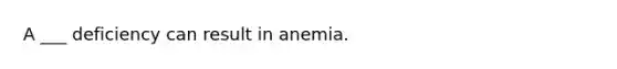 A ___ deficiency can result in anemia.