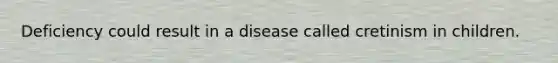 Deficiency could result in a disease called cretinism in children.