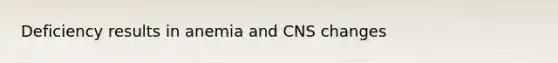 Deficiency results in anemia and CNS changes