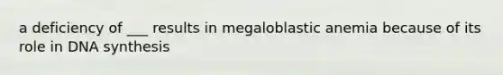 a deficiency of ___ results in megaloblastic anemia because of its role in DNA synthesis