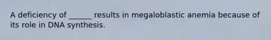 A deficiency of ______ results in megaloblastic anemia because of its role in DNA synthesis.