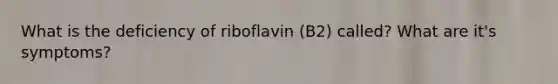 What is the deficiency of riboflavin (B2) called? What are it's symptoms?