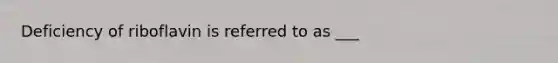 Deficiency of riboflavin is referred to as ___