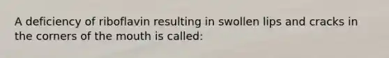 A deficiency of riboflavin resulting in swollen lips and cracks in the corners of the mouth is called: