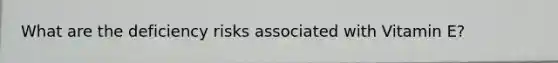 What are the deficiency risks associated with Vitamin E?