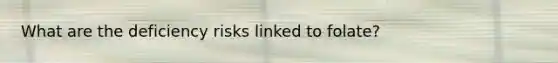 What are the deficiency risks linked to folate?