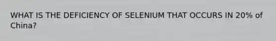 WHAT IS THE DEFICIENCY OF SELENIUM THAT OCCURS IN 20% of China?