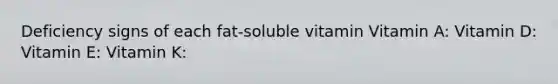 Deficiency signs of each fat-soluble vitamin Vitamin A: Vitamin D: Vitamin E: Vitamin K: