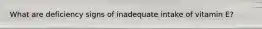 What are deficiency signs of inadequate intake of vitamin E?