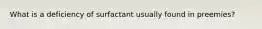 What is a deficiency of surfactant usually found in preemies?