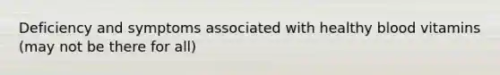 Deficiency and symptoms associated with healthy blood vitamins (may not be there for all)