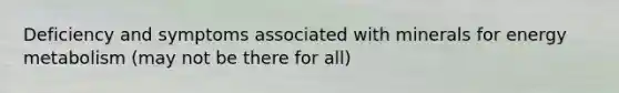 Deficiency and symptoms associated with minerals for energy metabolism (may not be there for all)
