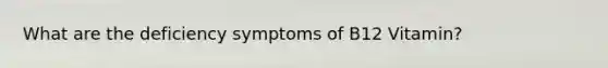 What are the deficiency symptoms of B12 Vitamin?