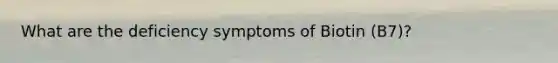 What are the deficiency symptoms of Biotin (B7)?