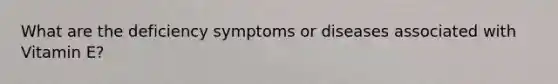 What are the deficiency symptoms or diseases associated with Vitamin E?