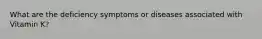 What are the deficiency symptoms or diseases associated with Vitamin K?