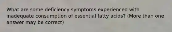 What are some deficiency symptoms experienced with inadequate consumption of essential fatty acids? (More than one answer may be correct)