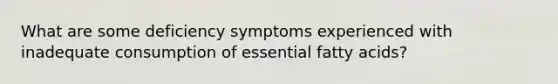 What are some deficiency symptoms experienced with inadequate consumption of essential fatty acids?