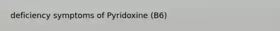 deficiency symptoms of Pyridoxine (B6)