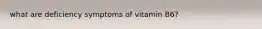 what are deficiency symptoms of vitamin B6?