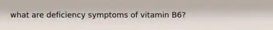 what are deficiency symptoms of vitamin B6?