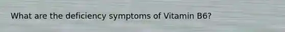 What are the deficiency symptoms of Vitamin B6?
