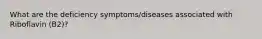 What are the deficiency symptoms/diseases associated with Riboflavin (B2)?