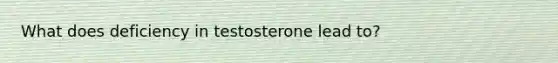 What does deficiency in testosterone lead to?