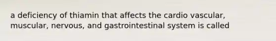 a deficiency of thiamin that affects the cardio vascular, muscular, nervous, and gastrointestinal system is called