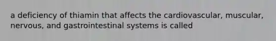 a deficiency of thiamin that affects the cardiovascular, muscular, nervous, and gastrointestinal systems is called