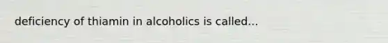 deficiency of thiamin in alcoholics is called...